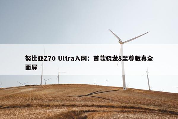 努比亚Z70 Ultra入网：首款骁龙8至尊版真全面屏