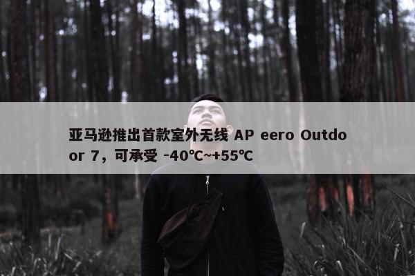 亚马逊推出首款室外无线 AP eero Outdoor 7，可承受 -40℃~+55℃