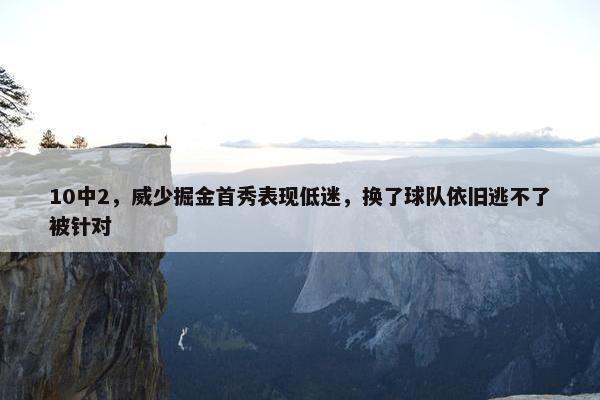 10中2，威少掘金首秀表现低迷，换了球队依旧逃不了被针对