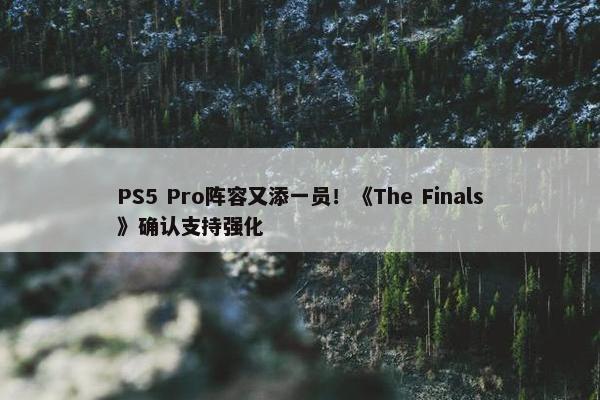 PS5 Pro阵容又添一员！《The Finals》确认支持强化