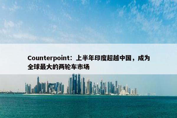 Counterpoint：上半年印度超越中国，成为全球最大的两轮车市场