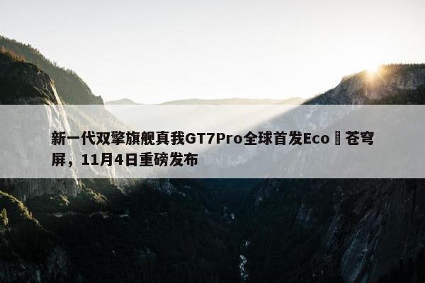 新一代双擎旗舰真我GT7Pro全球首发Eco²苍穹屏，11月4日重磅发布