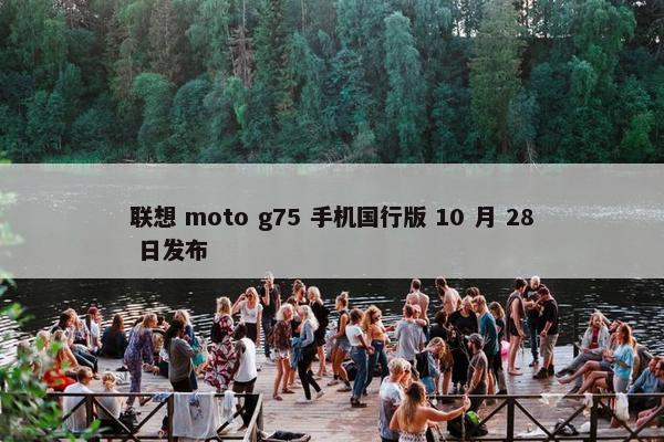 联想 moto g75 手机国行版 10 月 28 日发布