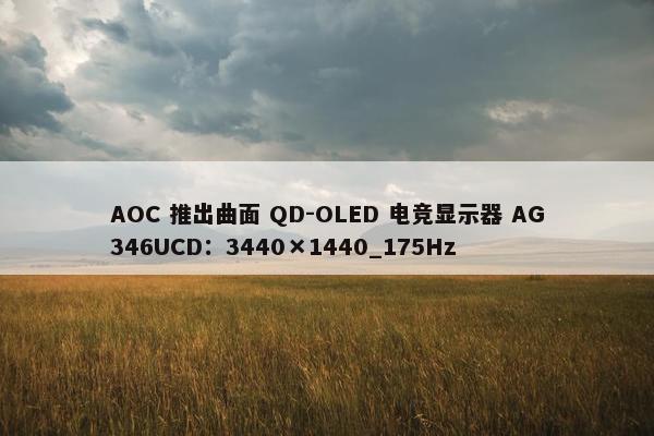 AOC 推出曲面 QD-OLED 电竞显示器 AG346UCD：3440×1440_175Hz