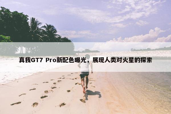 真我GT7 Pro新配色曝光，展现人类对火星的探索