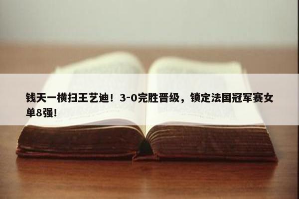 钱天一横扫王艺迪！3-0完胜晋级，锁定法国冠军赛女单8强！