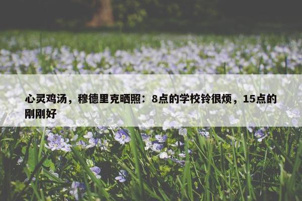 心灵鸡汤，穆德里克晒照：8点的学校铃很烦，15点的刚刚好