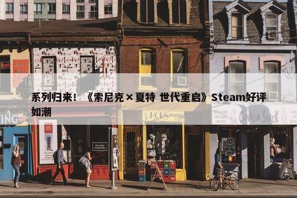 系列归来！《索尼克×夏特 世代重启》Steam好评如潮