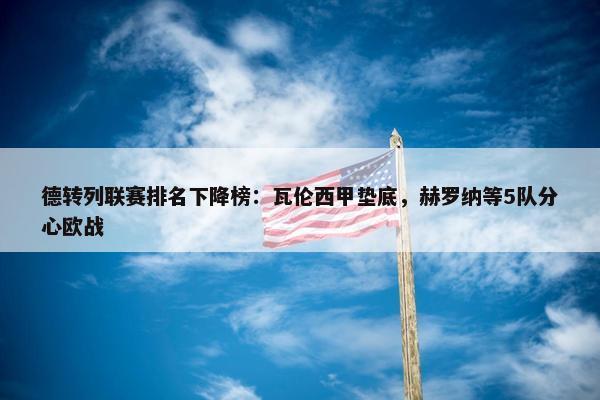 德转列联赛排名下降榜：瓦伦西甲垫底，赫罗纳等5队分心欧战