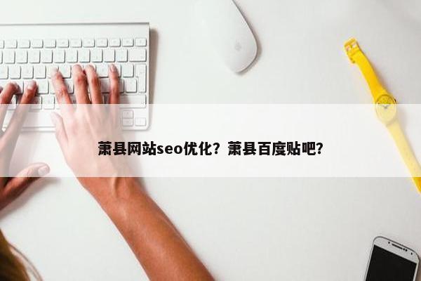 萧县网站seo优化？萧县百度贴吧？