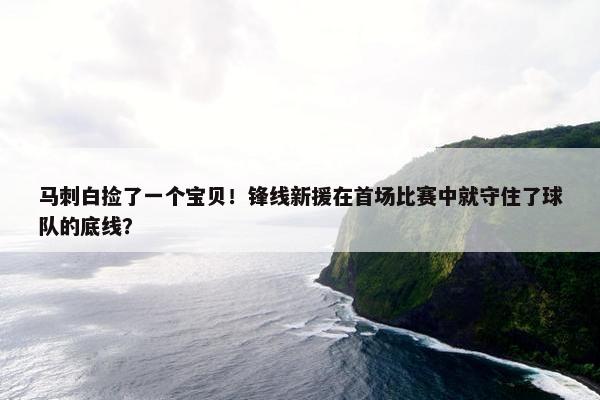 马刺白捡了一个宝贝！锋线新援在首场比赛中就守住了球队的底线？