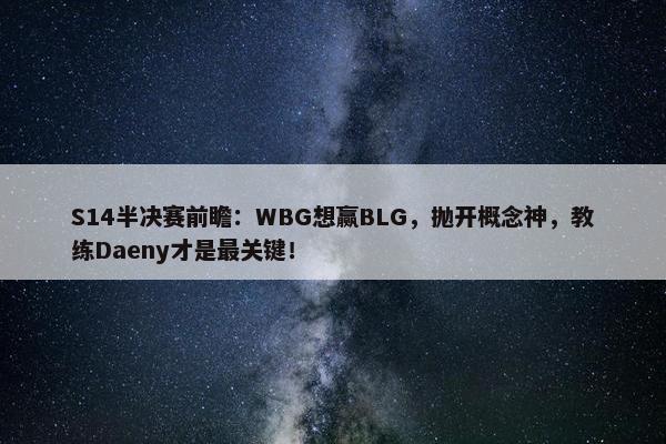 S14半决赛前瞻：WBG想赢BLG，抛开概念神，教练Daeny才是最关键！