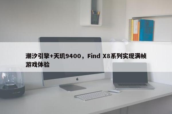 潮汐引擎+天玑9400，Find X8系列实现满帧游戏体验