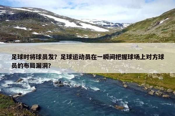 足球时将球员发？足球运动员在一瞬间把握球场上对方球员的布局漏洞？