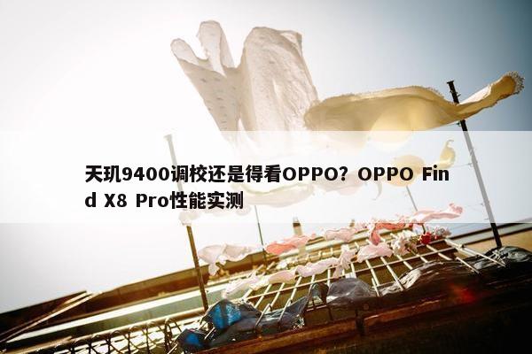 天玑9400调校还是得看OPPO？OPPO Find X8 Pro性能实测