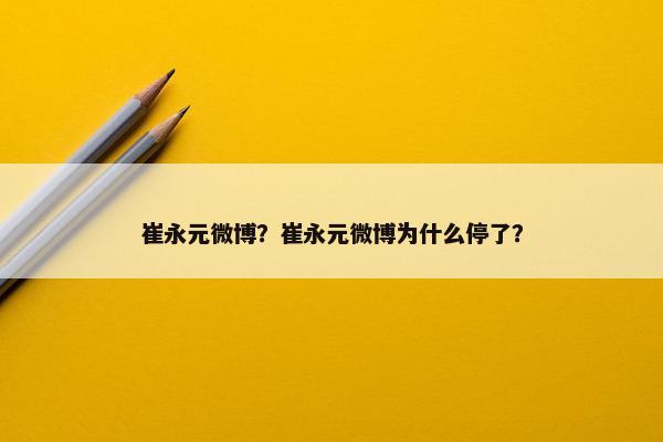 崔永元微博？崔永元微博为什么停了？