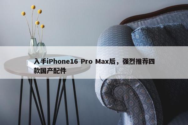 入手iPhone16 Pro Max后，强烈推荐四款国产配件