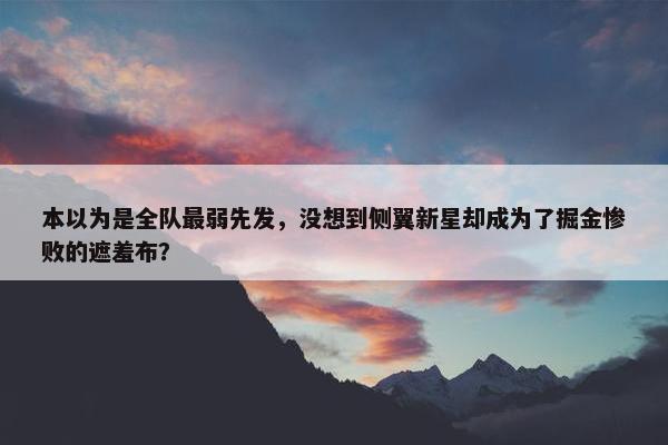 本以为是全队最弱先发，没想到侧翼新星却成为了掘金惨败的遮羞布？