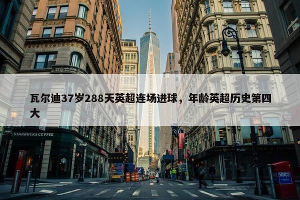 瓦尔迪37岁288天英超连场进球，年龄英超历史第四大