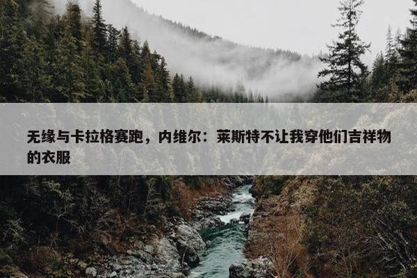 无缘与卡拉格赛跑，内维尔：莱斯特不让我穿他们吉祥物的衣服