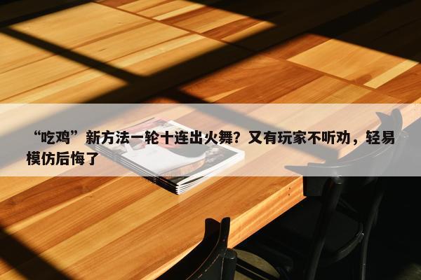 “吃鸡”新方法一轮十连出火舞？又有玩家不听劝，轻易模仿后悔了