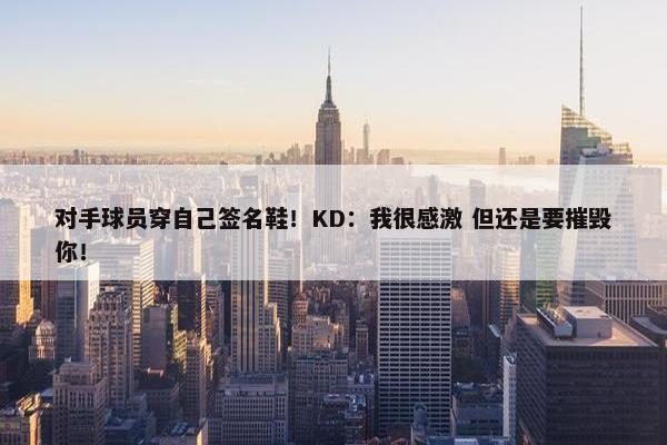 对手球员穿自己签名鞋！KD：我很感激 但还是要摧毁你！