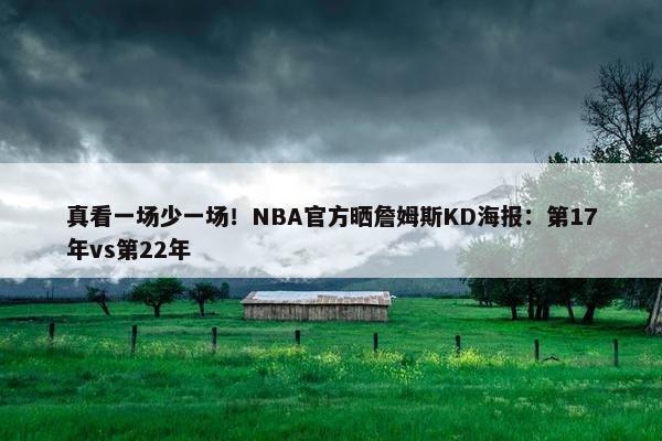 真看一场少一场！NBA官方晒詹姆斯KD海报：第17年vs第22年