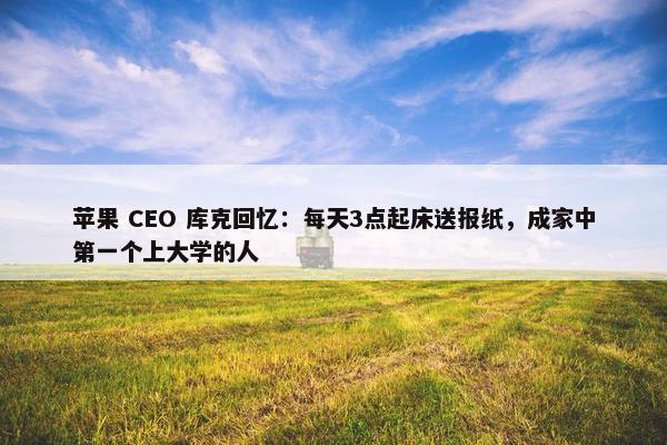 苹果 CEO 库克回忆：每天3点起床送报纸，成家中第一个上大学的人