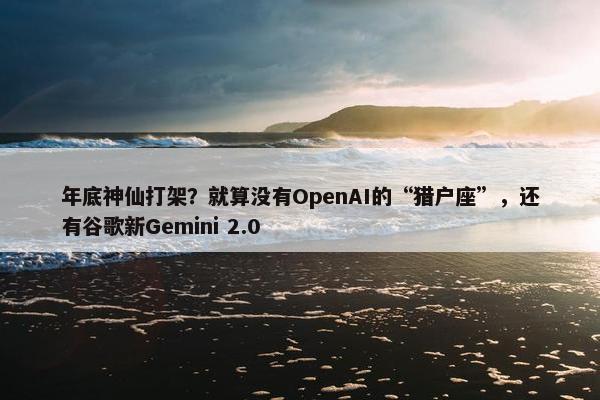 年底神仙打架？就算没有OpenAI的“猎户座”，还有谷歌新Gemini 2.0