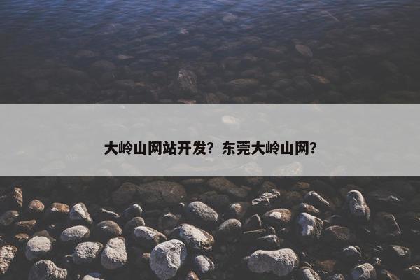 大岭山网站开发？东莞大岭山网？