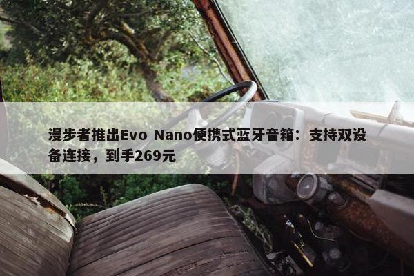 漫步者推出Evo Nano便携式蓝牙音箱：支持双设备连接，到手269元