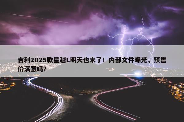 吉利2025款星越L明天也来了！内部文件曝光，预售价满意吗？