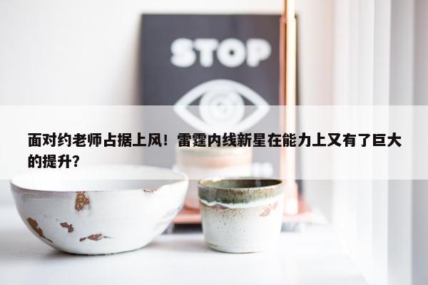 面对约老师占据上风！雷霆内线新星在能力上又有了巨大的提升？