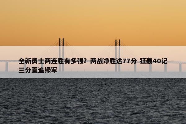 全新勇士两连胜有多强？两战净胜达77分 狂轰40记三分直追绿军