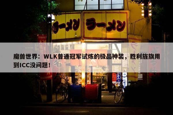 魔兽世界：WLK普通冠军试炼的极品神装，胜利旌旗用到ICC没问题！