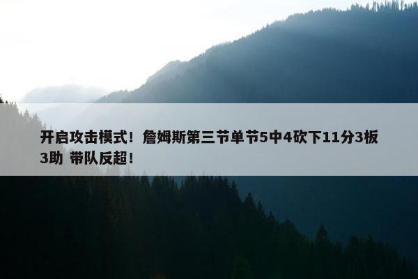 开启攻击模式！詹姆斯第三节单节5中4砍下11分3板3助 带队反超！