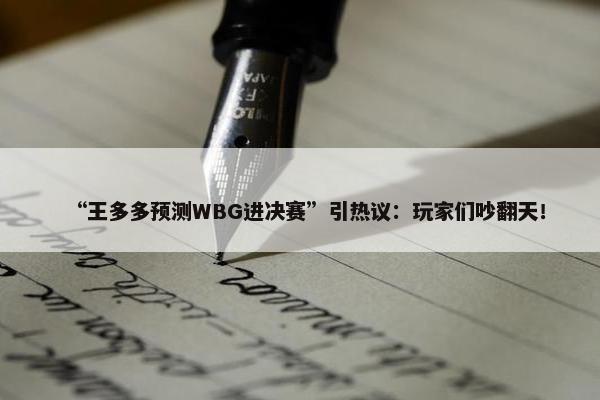 “王多多预测WBG进决赛”引热议：玩家们吵翻天！