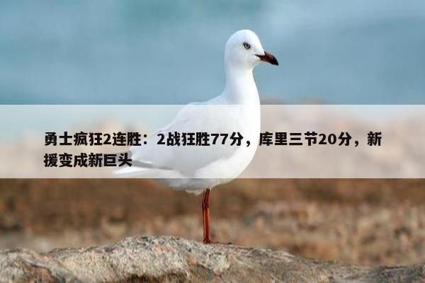 勇士疯狂2连胜：2战狂胜77分，库里三节20分，新援变成新巨头