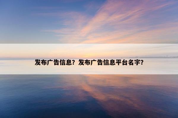 发布广告信息？发布广告信息平台名字？