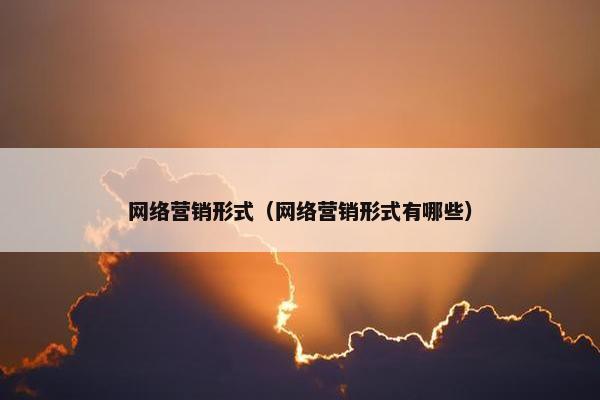 网络营销形式（网络营销形式有哪些）