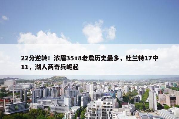 22分逆转！浓眉35+8老詹历史最多，杜兰特17中11，湖人两奇兵崛起