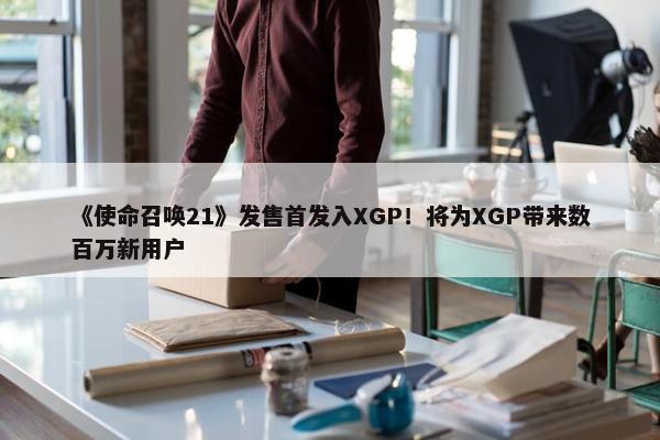 《使命召唤21》发售首发入XGP！将为XGP带来数百万新用户