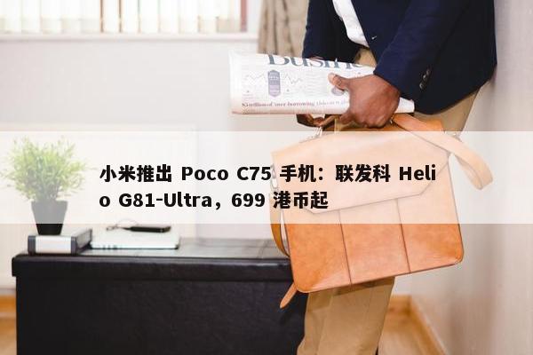 小米推出 Poco C75 手机：联发科 Helio G81-Ultra，699 港币起