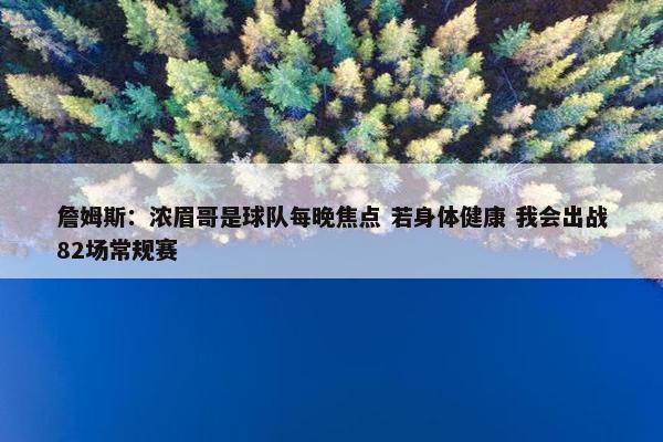 詹姆斯：浓眉哥是球队每晚焦点 若身体健康 我会出战82场常规赛