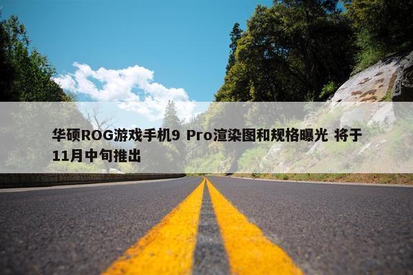 华硕ROG游戏手机9 Pro渲染图和规格曝光 将于11月中旬推出