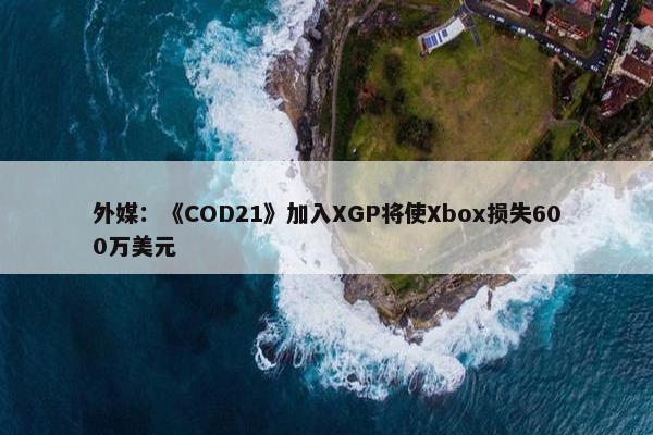 外媒：《COD21》加入XGP将使Xbox损失600万美元