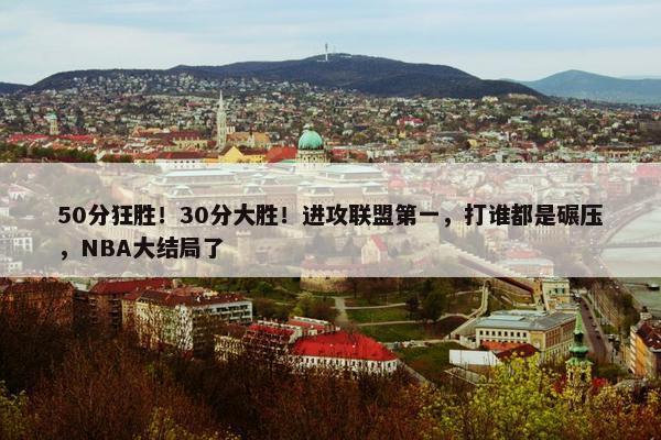 50分狂胜！30分大胜！进攻联盟第一，打谁都是碾压，NBA大结局了