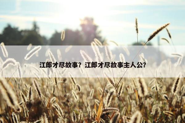 江郎才尽故事？江郎才尽故事主人公？