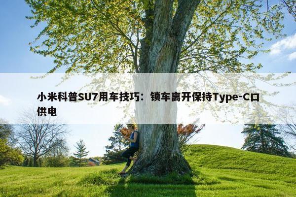 小米科普SU7用车技巧：锁车离开保持Type-C口供电