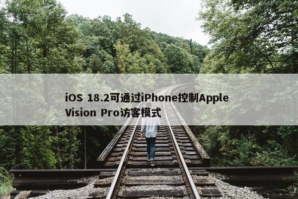 iOS 18.2可通过iPhone控制Apple Vision Pro访客模式